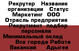 Рекрутер › Название организации ­ Статус-Маркетинг, ООО › Отрасль предприятия ­ Рекрутмент, подбор персонала › Минимальный оклад ­ 20 000 - Все города Работа » Вакансии   . Адыгея респ.,Адыгейск г.